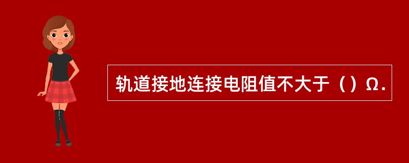 轨道接地连接电阻值不大于（）Ω．