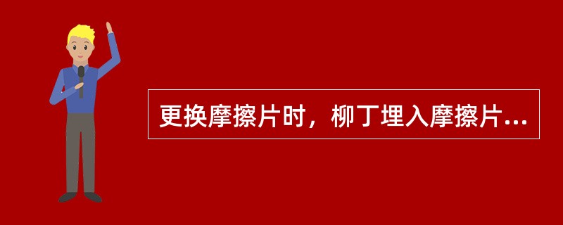 更换摩擦片时，柳丁埋入摩擦片的深度应超过原厚度的1/2。