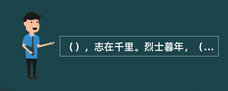 （），志在千里。烈士暮年，（）。（曹操《步出夏门行》其二）