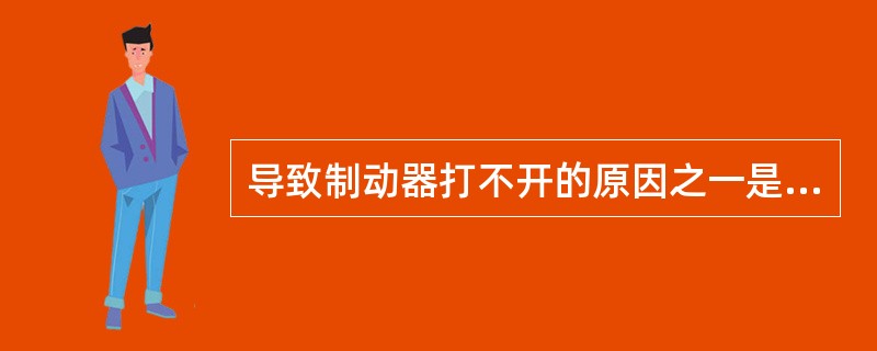 导致制动器打不开的原因之一是主弹簧调的过紧。