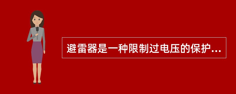 避雷器是一种限制过电压的保护装置，它与被保护物并联。