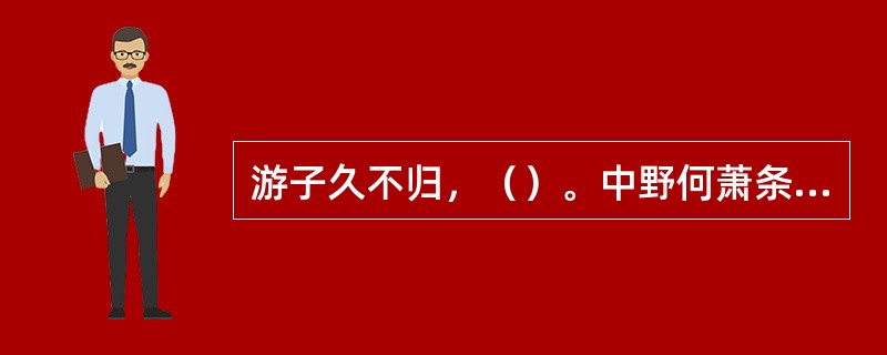 游子久不归，（）。中野何萧条，（）。念我平常居，（）。曹植《送应氏》