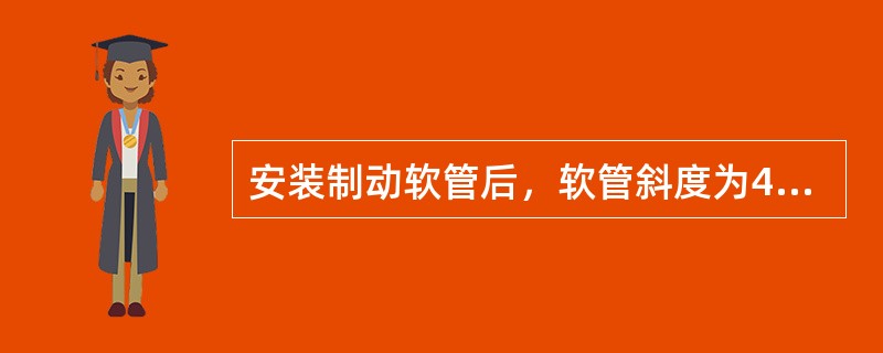 安装制动软管后，软管斜度为45度，接口向外垂直。