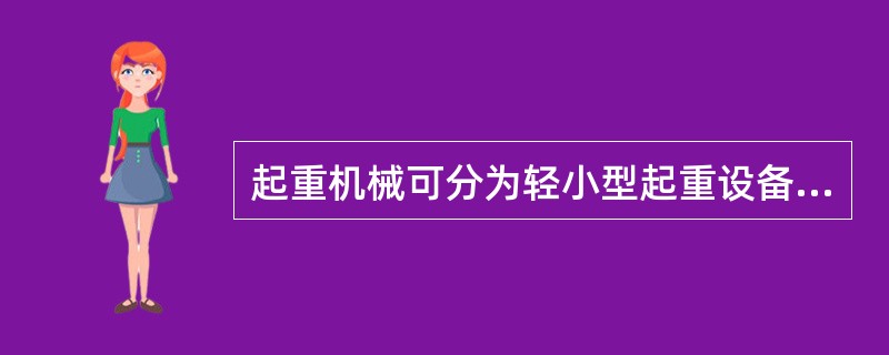 起重机械可分为轻小型起重设备、起重机和升降机三大类。