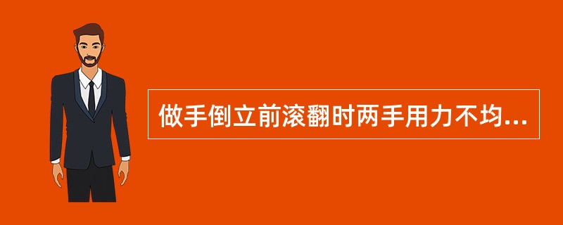 做手倒立前滚翻时两手用力不均或偏头会导致（）。