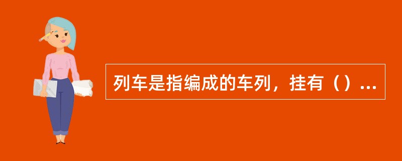 列车是指编成的车列，挂有（）及（）的列车标志。