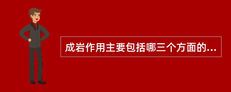 成岩作用主要包括哪三个方面的内容？