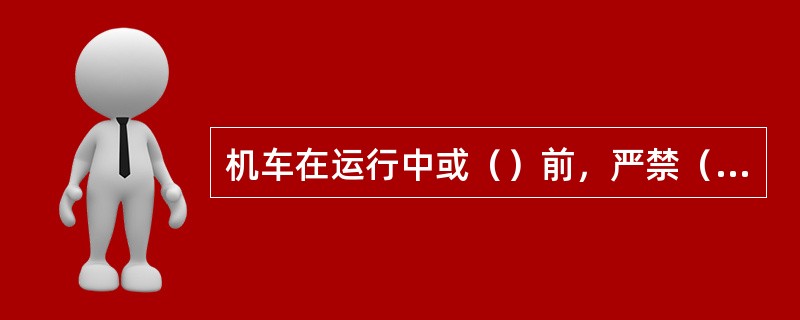 机车在运行中或（）前，严禁（）操作。