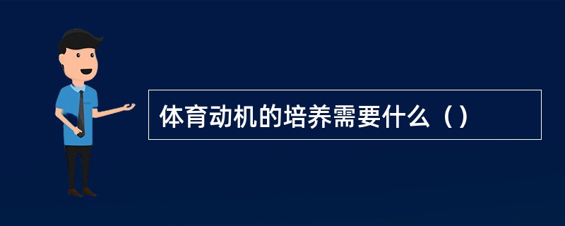 体育动机的培养需要什么（）