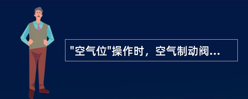 "空气位"操作时，空气制动阀运转位与中立位功能相同。