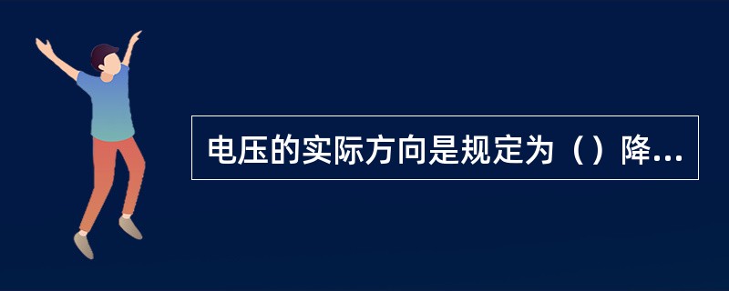 电压的实际方向是规定为（）降低的方向。