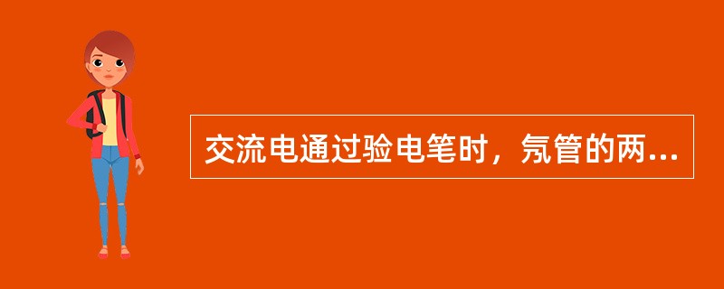 交流电通过验电笔时，氖管的两个极（）。