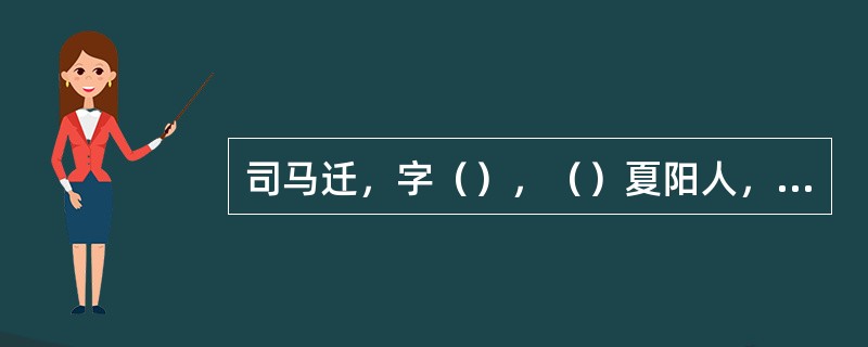 司马迁，字（），（）夏阳人，我国西汉伟大的史学家、思想家、文学家，著有《史记》，