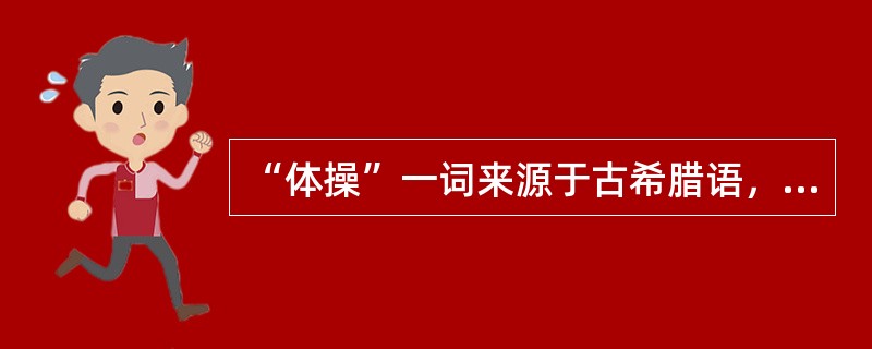 “体操”一词来源于古希腊语，它的意思是（）。