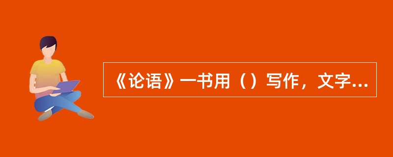 《论语》一书用（）写作，文字（），是研究孔子生活、思想的重要资料。