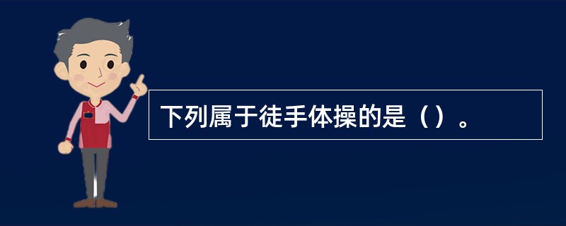 下列属于徒手体操的是（）。