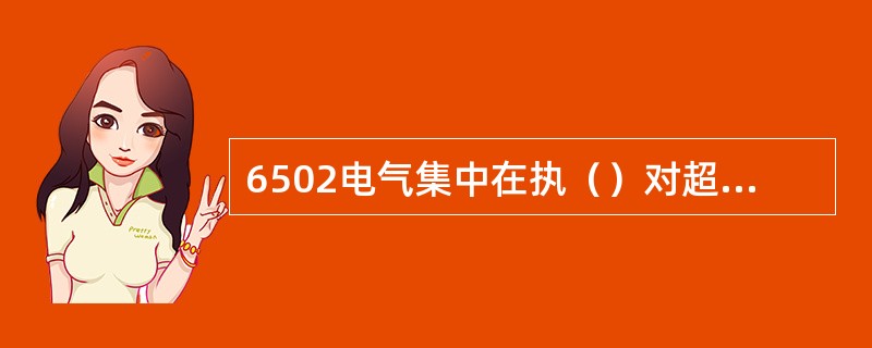 6502电气集中在执（）对超限绝缘进行了检查。