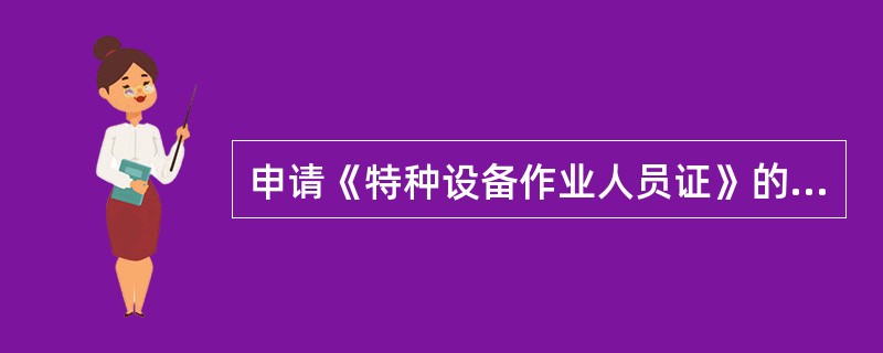申请《特种设备作业人员证》的人员年龄在16周岁以上。