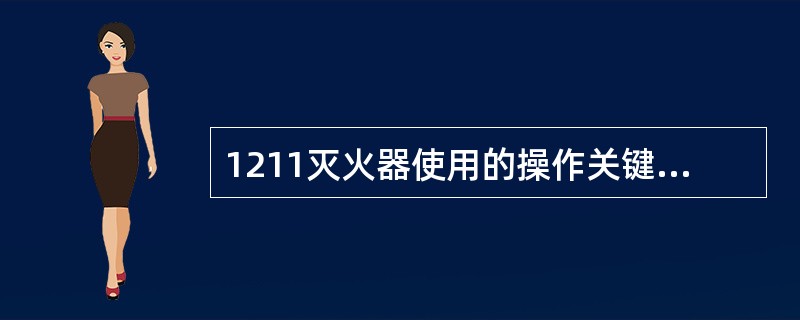 1211灭火器使用的操作关键是（）。