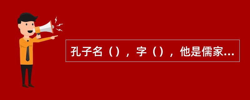 孔子名（），字（），他是儒家学派的创始人。