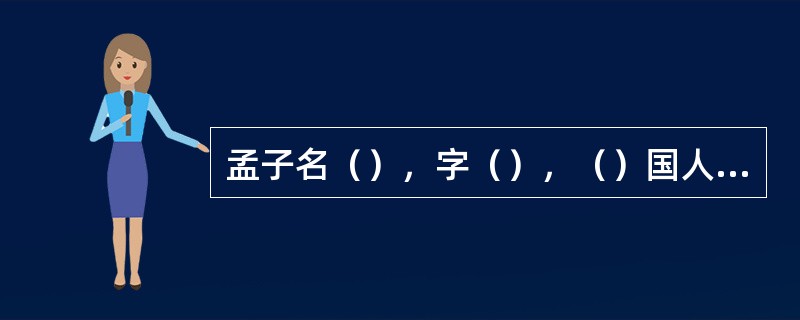 孟子名（），字（），（）国人，是孔子之后儒家的主要代表。