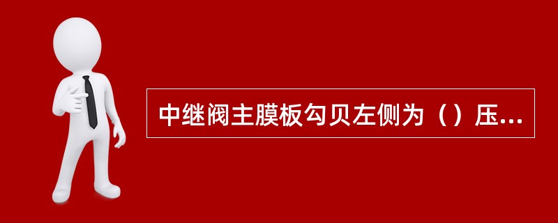 中继阀主膜板勾贝左侧为（）压力。