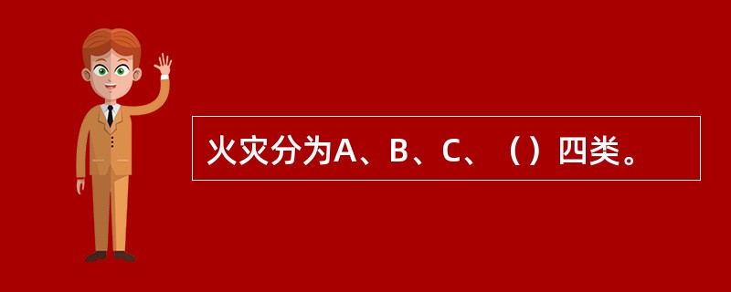 火灾分为A、B、C、（）四类。