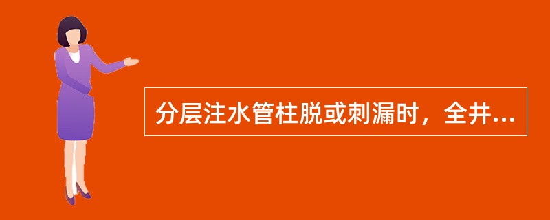 分层注水管柱脱或刺漏时，全井水量（）.