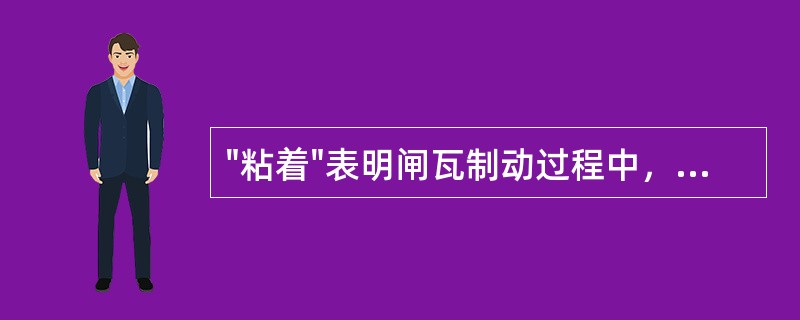 "粘着"表明闸瓦制动过程中，车轮在钢轨上滚动时，轮轨接触实际上处于即非静止，亦非