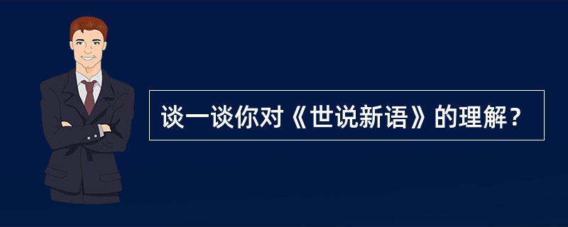 谈一谈你对《世说新语》的理解？