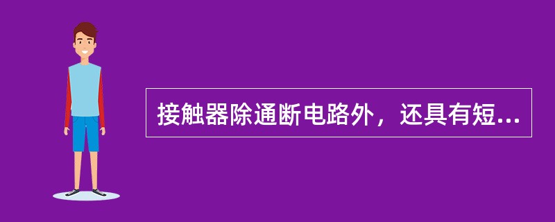 接触器除通断电路外，还具有短路和过载的保护功能。