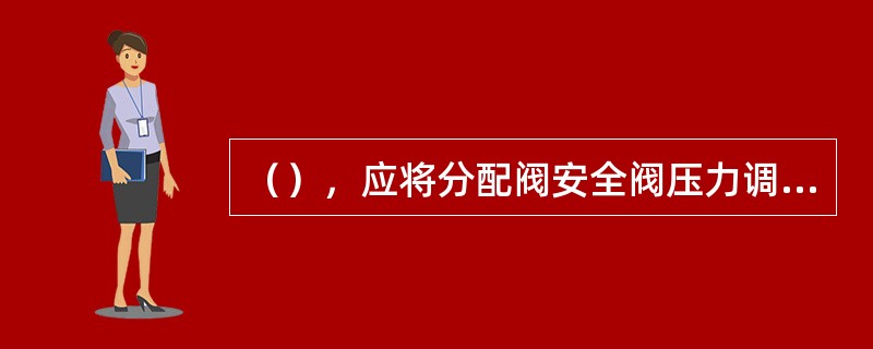 （），应将分配阀安全阀压力调整为200kPa。