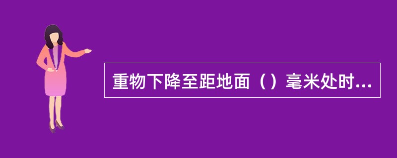 重物下降至距地面（）毫米处时，应停车观察是否安全再下降。