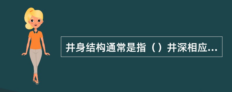 井身结构通常是指（）井深相应井段的钻头的钻头直径、下入套管层数、直径和深度、套管