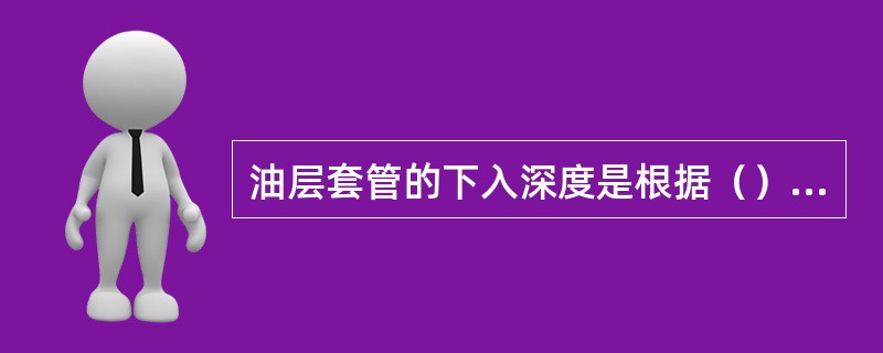 油层套管的下入深度是根据（）的深度和完井的方法而决定的。