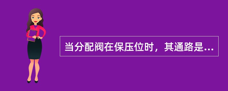 当分配阀在保压位时，其通路是（）。