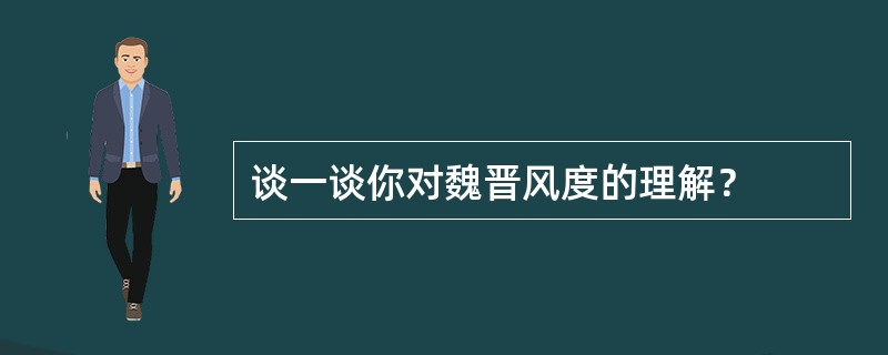 谈一谈你对魏晋风度的理解？