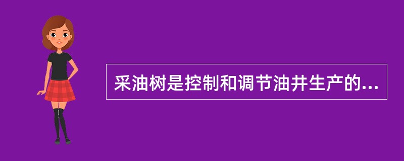 采油树是控制和调节油井生产的主要设备，它可以用来测取油套压力、测压、清蜡等日常管