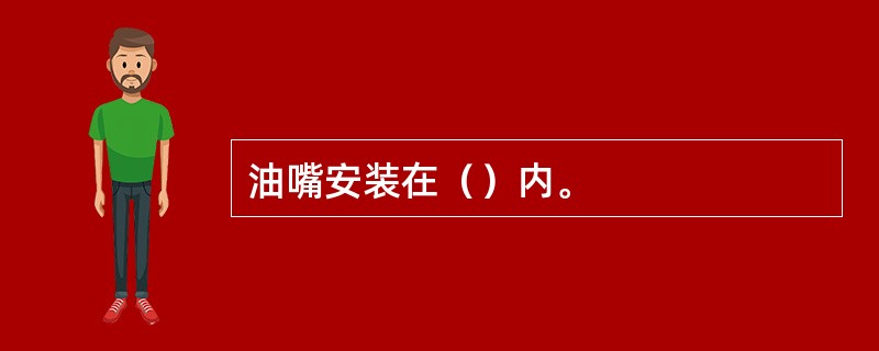 油嘴安装在（）内。