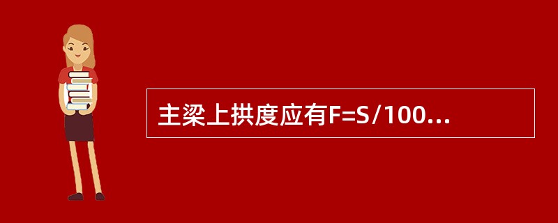 主梁上拱度应有F=S/1000的上拱度。