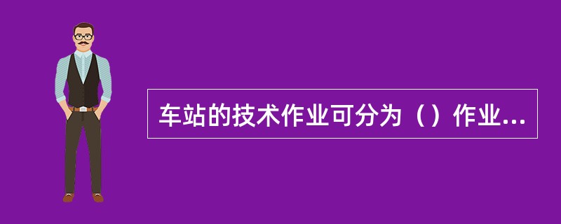 车站的技术作业可分为（）作业和（）作业。