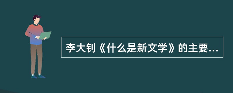 李大钊《什么是新文学》的主要主张