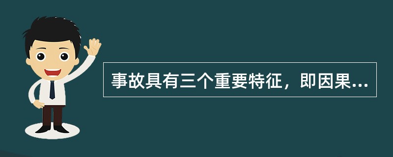 事故具有三个重要特征，即因果性、偶然性和潜伏性。