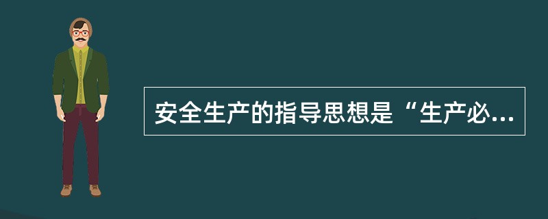 安全生产的指导思想是“生产必须安全，安全促进生产”。