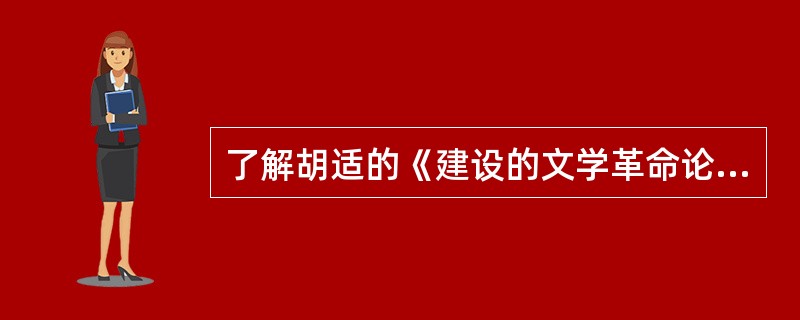 了解胡适的《建设的文学革命论》、《易卜生主义》、《谈新诗》的主要内容