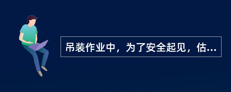 吊装作业中，为了安全起见，估算物体的质量，一般须略大于实际质量。