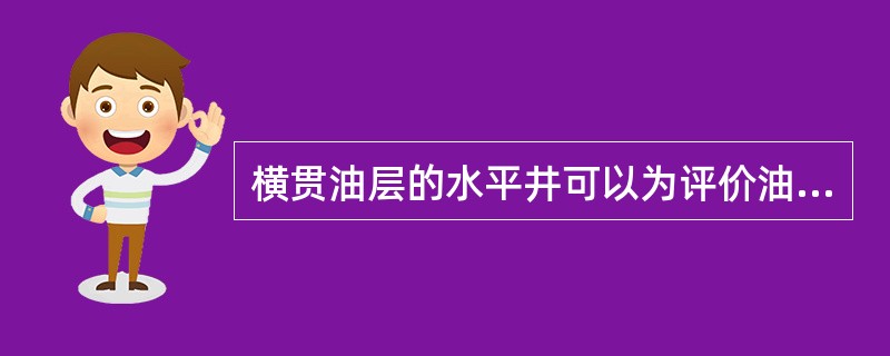 横贯油层的水平井可以为评价油层提供更多的资料，对认识（）有极大的价值。