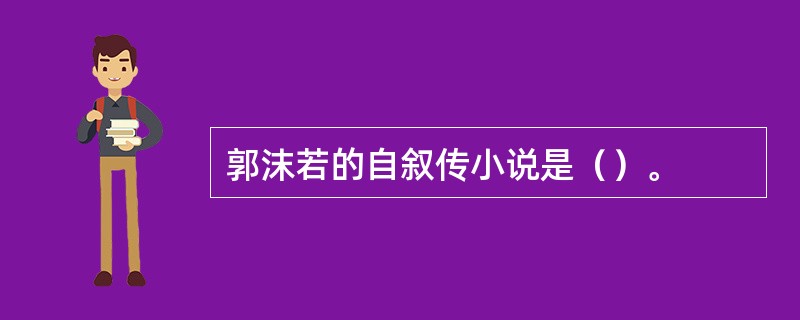 郭沫若的自叙传小说是（）。