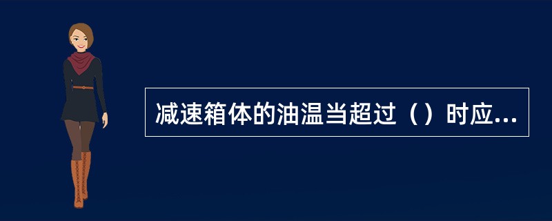 减速箱体的油温当超过（）时应进行检查轴承是否损坏。