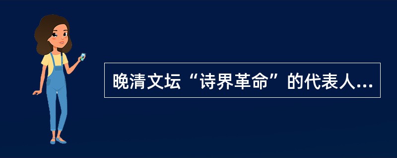 晚清文坛“诗界革命”的代表人物是（）。